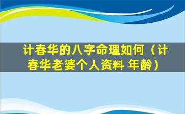 计春华的八字命理如何（计春华老婆个人资料 年龄）